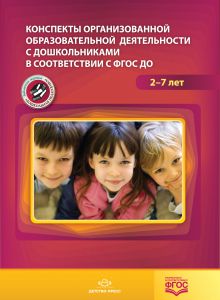 Конспекты организованной образовательной деятельности с дошкольниками в соответствии с ФГОС ДО. 2-7 лет.ФГОС.